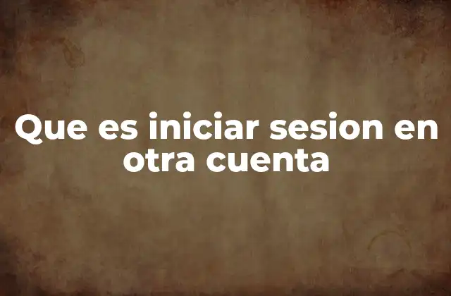 Que es Iniciar Sesion en Otra Cuenta