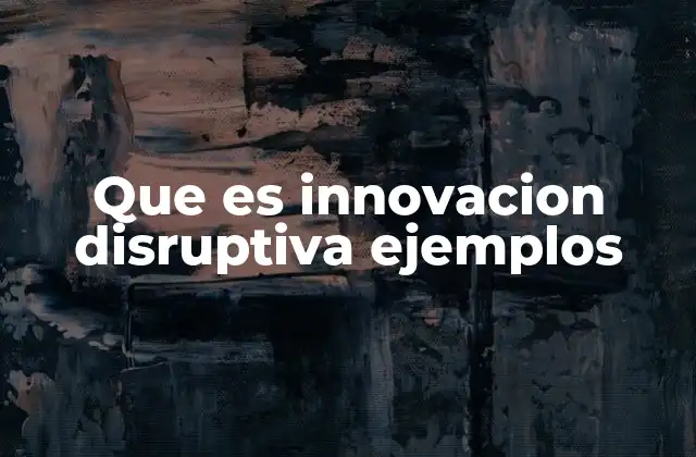 Que es Innovacion Disruptiva Ejemplos