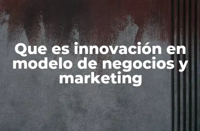 Que es Innovación en Modelo de Negocios y Marketing 2 Cómo la innovación redefine la estrategia empresarial
