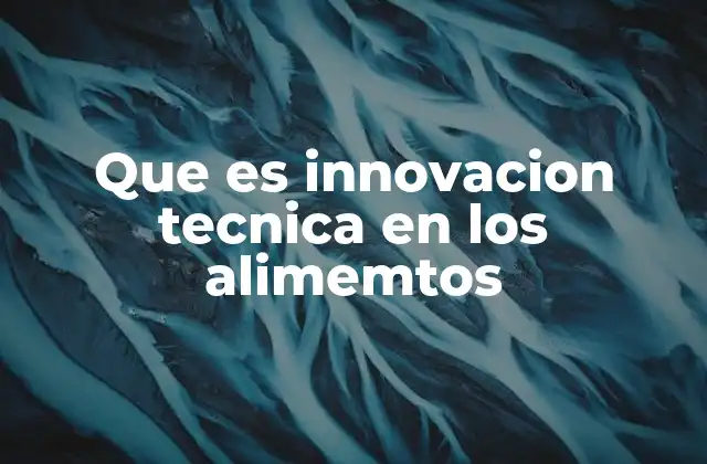 Que es Innovacion Tecnica en los Alimemtos