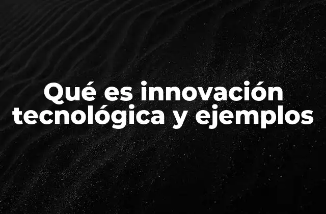 Qué es Innovación Tecnológica y Ejemplos
