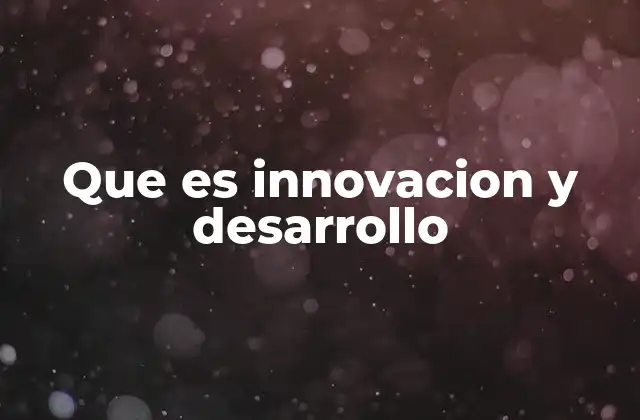 Que es Innovacion y Desarrollo