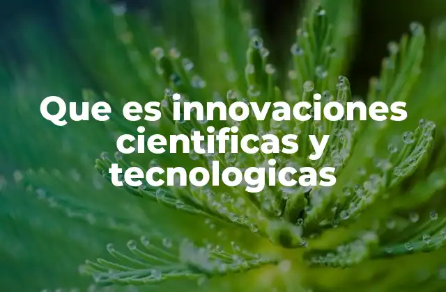 Que es Innovaciones Cientificas y Tecnologicas