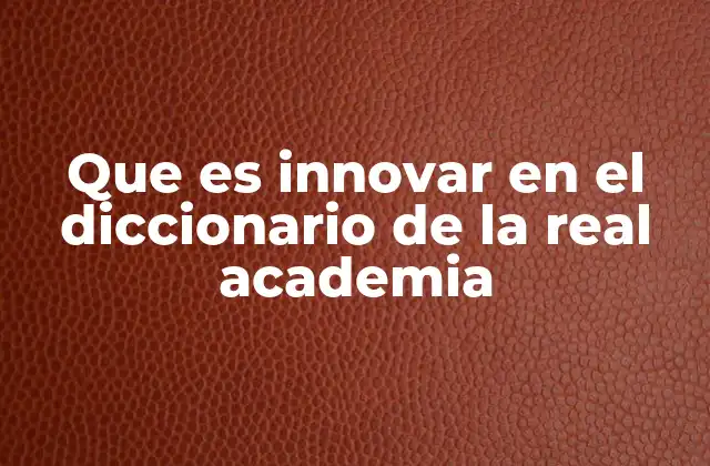 Que es Innovar en el Diccionario de la Real Academia