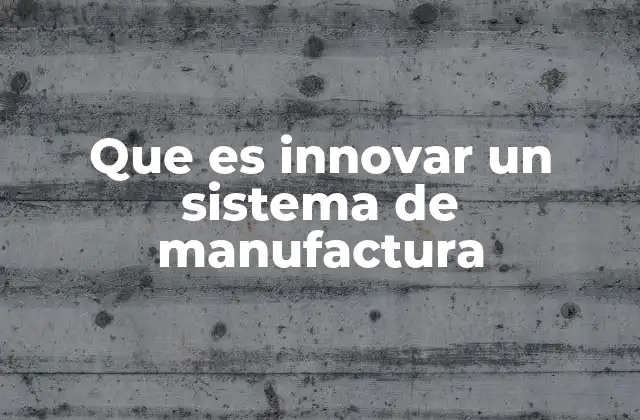 Que es Innovar un Sistema de Manufactura