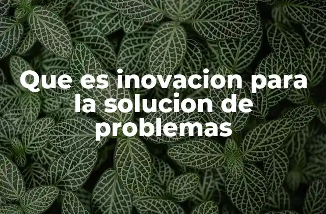 Que es Inovacion para la Solucion de Problemas 2 Cómo la creatividad impulsa la resolución de desafíos