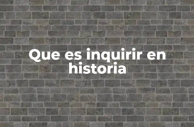 Que es Inquirir en Historia 2 El proceso de inquirir como herramienta pedagógica