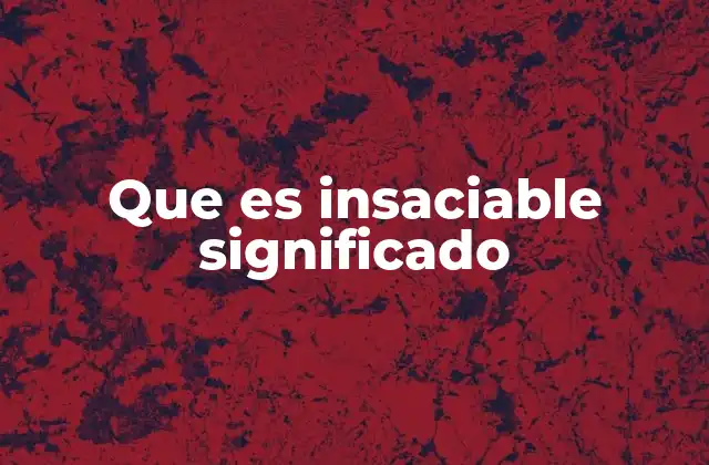 Que es Insaciable Significado