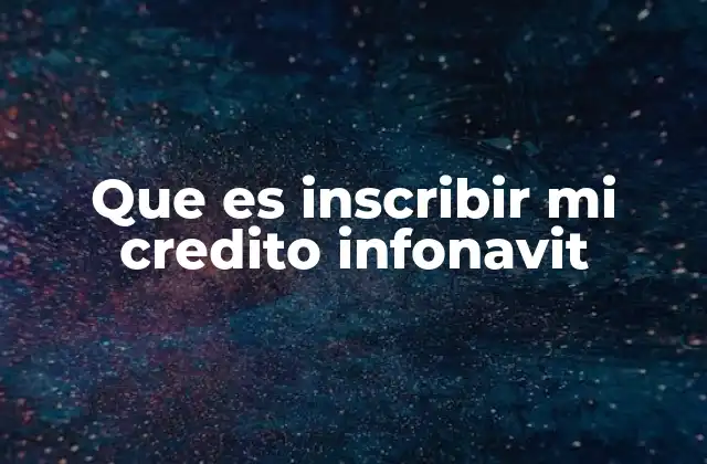 Que es Inscribir Mi Credito Infonavit