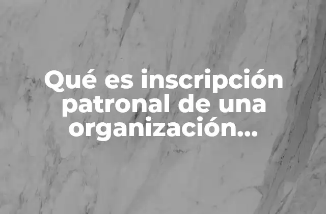 Qué es Inscripción Patronal de una Organización Productiva o Comercial