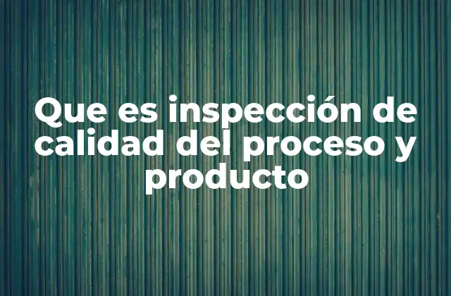 Que es Inspección de Calidad Del Proceso y Producto