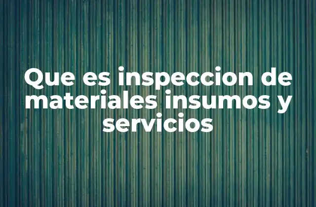 Que es Inspeccion de Materiales Insumos y Servicios
