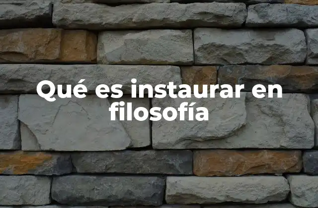 Qué es Instaurar en Filosofía