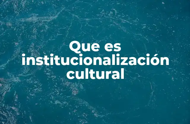 Que es Institucionalización Cultural