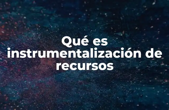 Qué es Instrumentalización de Recursos
