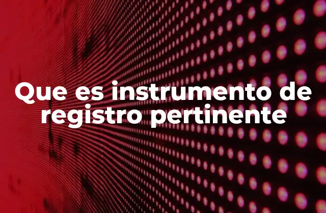 Que es Instrumento de Registro Pertinente
