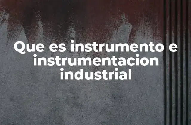 Que es Instrumento e Instrumentacion Industrial