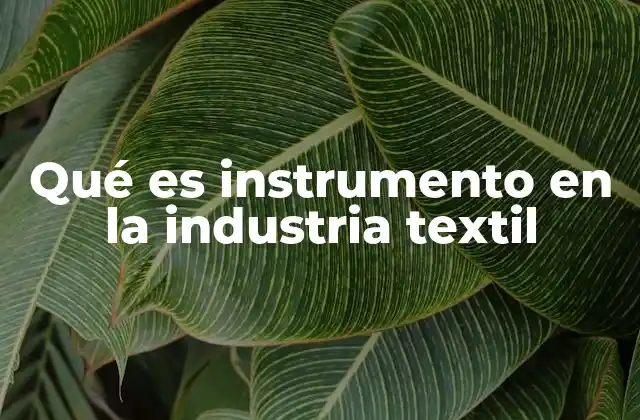 Qué es Instrumento en la Industria Textil 2 El papel de los instrumentos en la fabricación textil