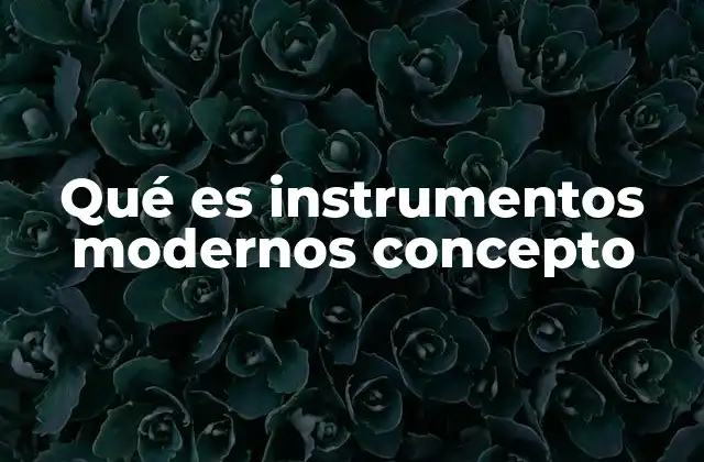Qué es Instrumentos Modernos Concepto