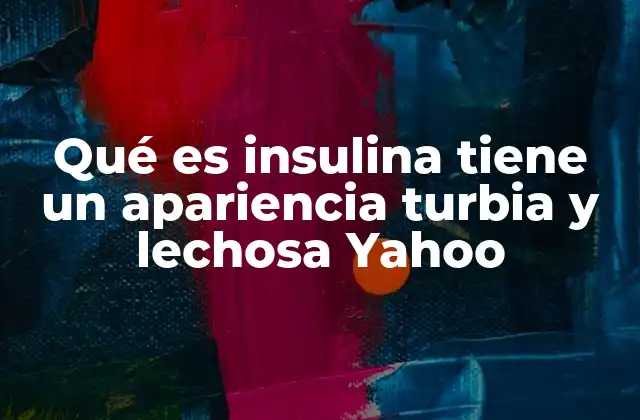 Qué es Insulina Tiene un Apariencia Turbia y Lechosa Yahoo