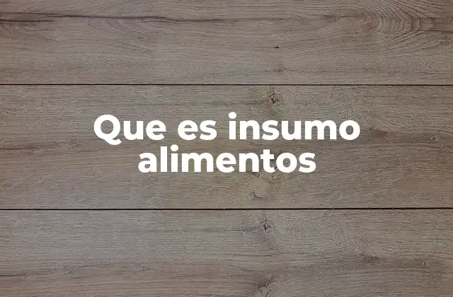 Que es Insumo Alimentos