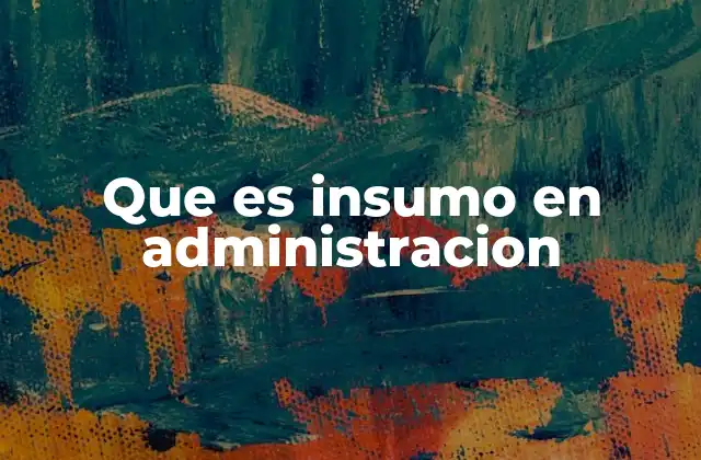 Que es Insumo en Administracion