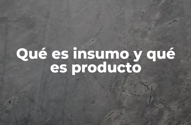 Qué es Insumo y Qué es Producto 2 Insumos y productos en la cadena de valor