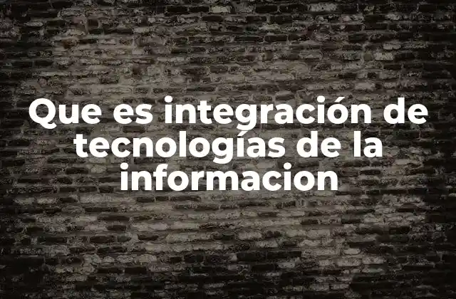 Que es Integración de Tecnologías de la Informacion