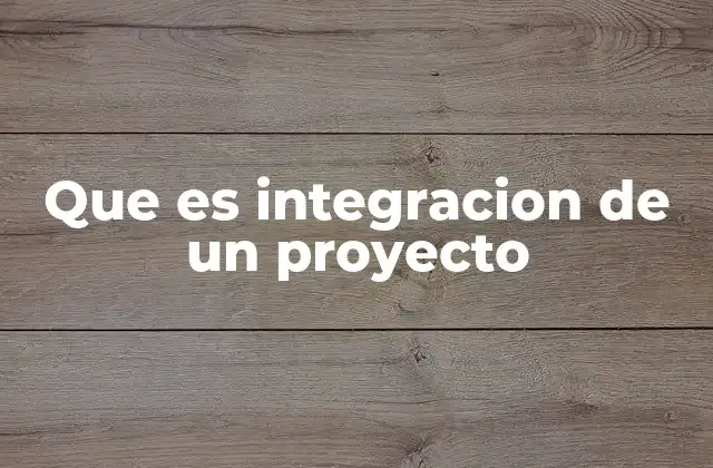 Que es Integracion de un Proyecto