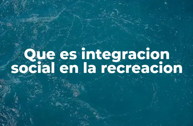 Que es Integracion Social en la Recreacion