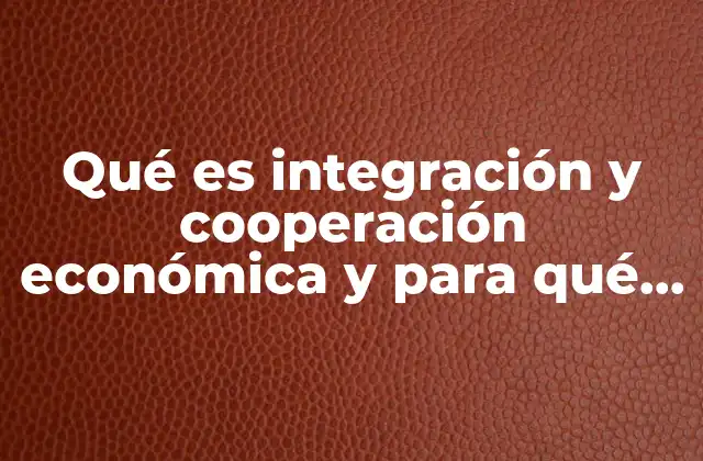 Qué es Integración y Cooperación Económica y para Qué Sirve 2 El papel de los bloques económicos en la cooperación internacional