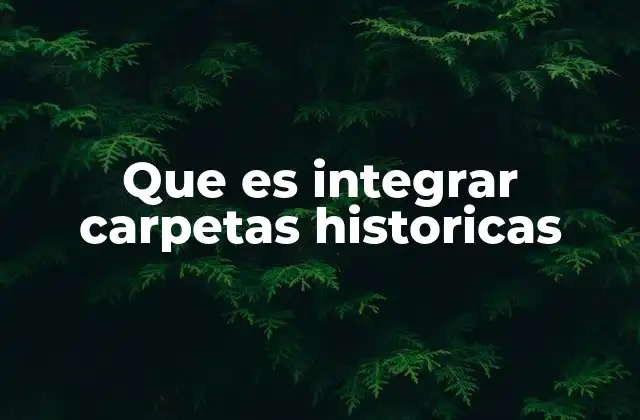 Que es Integrar Carpetas Historicas