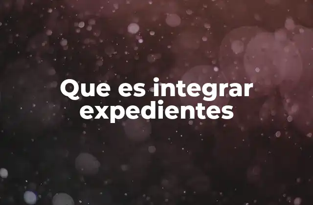 Que es Integrar Expedientes