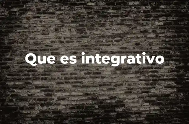 Que es Integrativo