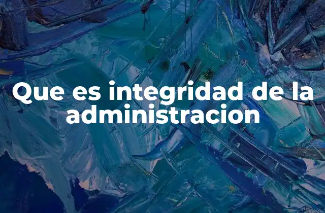 Que es Integridad de la Administracion 2 La ética como base de una administración íntegra