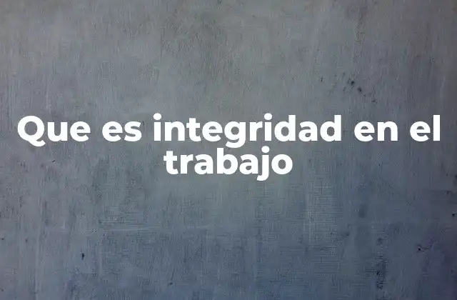 Que es Integridad en el Trabajo