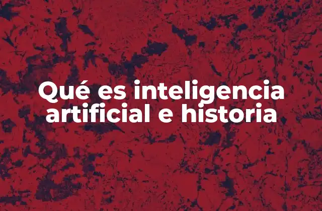 Qué es Inteligencia Artificial e Historia