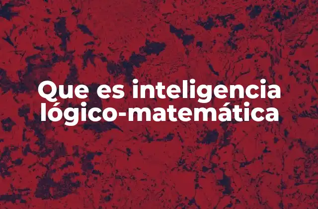 Que es Inteligencia Lógico-matemática 2 La base del razonamiento estructurado