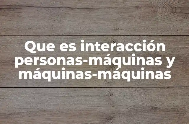 Que es Interacción Personas-máquinas y Máquinas-máquinas