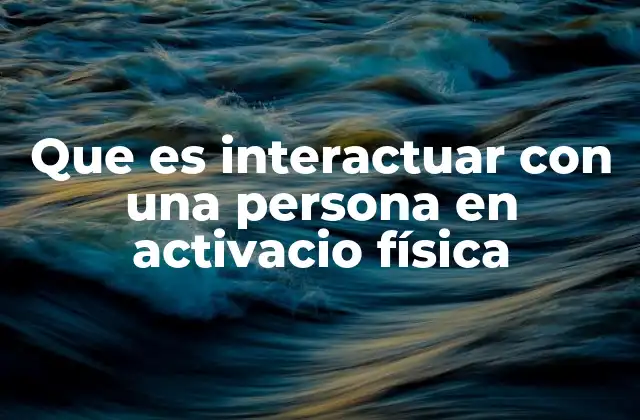 Que es Interactuar con una Persona en Activacio Física