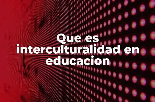 Que es Interculturalidad en Educacion