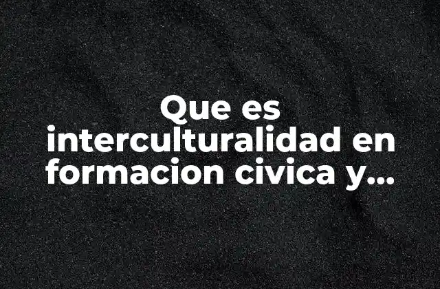 Que es Interculturalidad en Formacion Civica y Etica