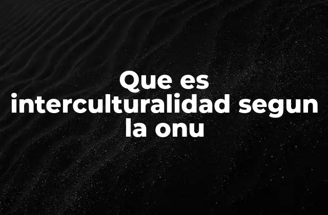 Que es Interculturalidad Segun la Onu
