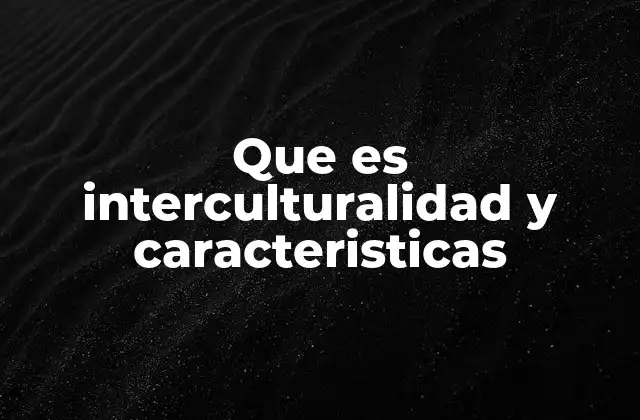 Que es Interculturalidad y Caracteristicas
