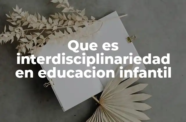 Que es Interdisciplinariedad en Educacion Infantil 2 Cómo la interdisciplinariedad encaja en la educación infantil