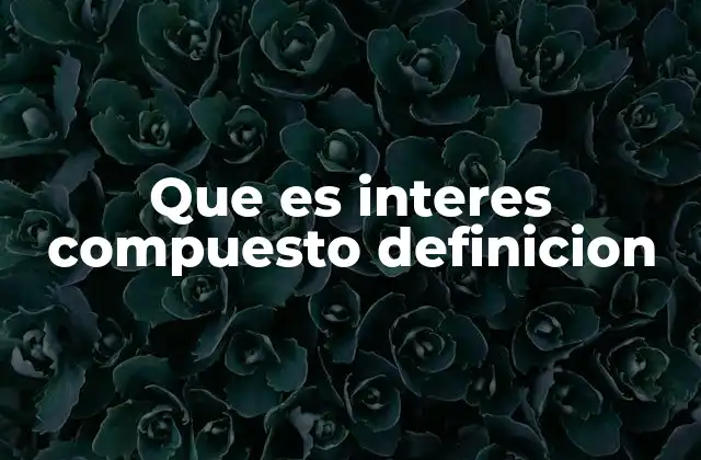 Que es Interes Compuesto Definicion