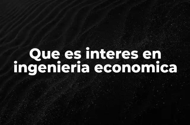 Que es Interes en Ingenieria Economica