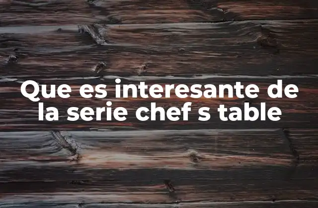 Que es Interesante de la Serie Chef S Table