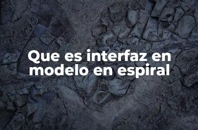 Que es Interfaz en Modelo en Espiral