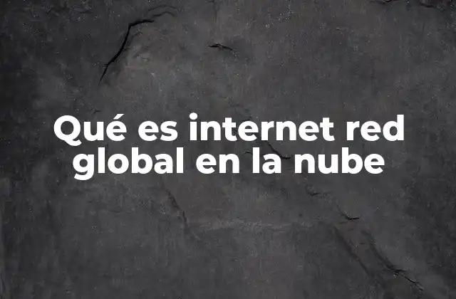 Qué es Internet Red Global en la Nube
